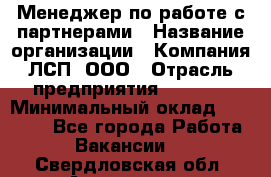 Менеджер по работе с партнерами › Название организации ­ Компания ЛСП, ООО › Отрасль предприятия ­ Event › Минимальный оклад ­ 90 000 - Все города Работа » Вакансии   . Свердловская обл.,Алапаевск г.